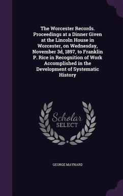 The Worcester Records. Proceedings at a Dinner Given at the Lincoln House in Worcester, on Wednesday, November 3d, 1897, to Franklin P. Rice in Recognition of Work Accomplished in the Development of Systematic History - Maynard, George