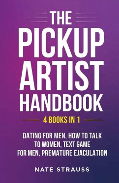 The Pickup Artist Handbook - 4 BOOKS IN 1 - Dating for Men, How to Talk to Women, Text Game for Men, Premature Ejaculation - Strauss, Nate