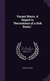 Vacant Hours. A Sequel to Recreations of a Sick Room.