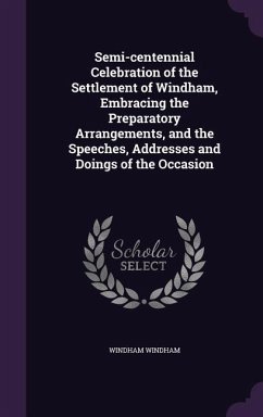 Semi-centennial Celebration of the Settlement of Windham, Embracing the Preparatory Arrangements, and the Speeches, Addresses and Doings of the Occasi - Windham, Windham