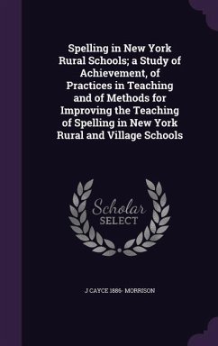 Spelling in New York Rural Schools; a Study of Achievement, of Practices in Teaching and of Methods for Improving the Teaching of Spelling in New York - Morrison, J. Cayce