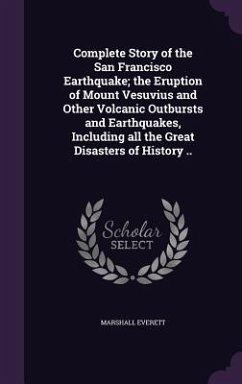 Complete Story of the San Francisco Earthquake; the Eruption of Mount Vesuvius and Other Volcanic Outbursts and Earthquakes, Including all the Great Disasters of History .. - Everett, Marshall