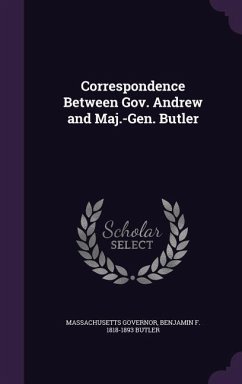 Correspondence Between Gov. Andrew and Maj.-Gen. Butler - Governor, Massachusetts; Butler, Benjamin F