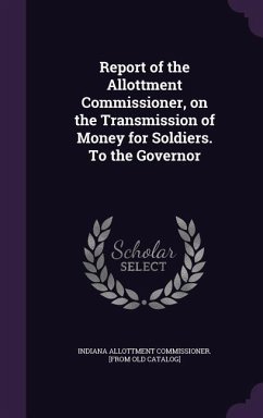 Report of the Allottment Commissioner, on the Transmission of Money for Soldiers. To the Governor - Catalog], Indiana Allottment Commissione