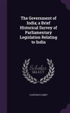 The Government of India; a Brief Historical Survey of Parliamentary Legislation Relating to India