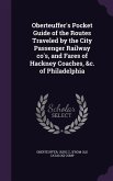 Oberteuffer's Pocket Guide of the Routes Traveled by the City Passenger Railway co's, and Fares of Hackney Coaches, &c. of Philadelphia