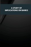 A STUDY OF IMPLICATIONS ON BANKS