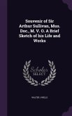 Souvenir of Sir Arthur Sullivan, Mus. Doc., M. V. O. A Brief Sketch of his Life and Works