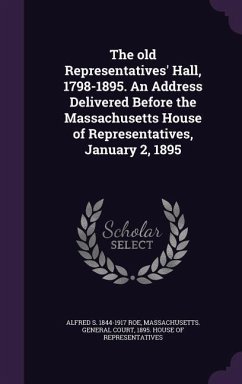 The old Representatives' Hall, 1798-1895. An Address Delivered Before the Massachusetts House of Representatives, January 2, 1895 - Roe, Alfred S