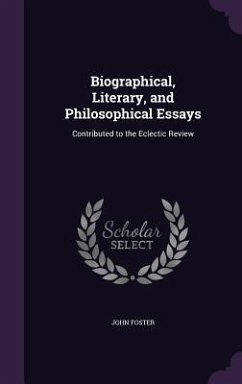 Biographical, Literary, and Philosophical Essays: Contributed to the Eclectic Review - Foster, John