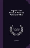 England's Last Queen. A Poem for Parlor and Office