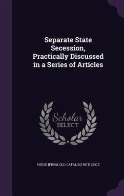 Separate State Secession, Practically Discussed in a Series of Articles - Rutledge, Pseud [From Old Catalog]