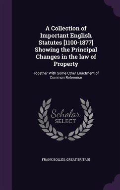 A Collection of Important English Statutes [1100-1877] Showing the Principal Changes in the law of Property - Bolles, Frank; Britain, Great