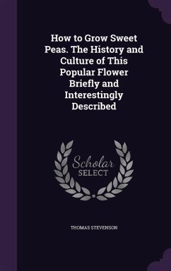 How to Grow Sweet Peas. The History and Culture of This Popular Flower Briefly and Interestingly Described - Stevenson, Thomas