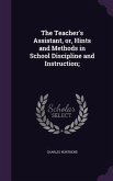 The Teacher's Assistant, or, Hints and Methods in School Discipline and Instruction;
