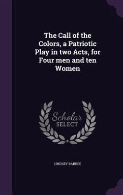 The Call of the Colors, a Patriotic Play in two Acts, for Four men and ten Women - Barbee, Lindsey