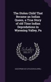 The Stolen Child That Became an Indian Queen, a True Story of old Time Indian Depredations in Wyoming Valley, Pa