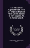 The Path of the Pilgrim Church, From its Origin in England to its Establishment in New England. An Historical Sketch