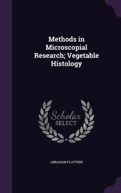 Methods in Microscopial Research; Vegetable Histology - Flatters, Abraham