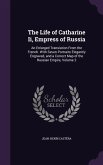 The Life of Catharine Ii, Empress of Russia: An Enlarged Translation From the French. With Seven Portraits Elegantly Engraved, and a Correct Map of th