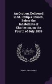 An Oration, Delivered in St. Philip's Church, Before the Inhabitants of Charleston, on the Fourth of July, 1809