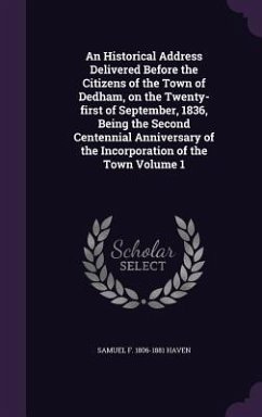 An Historical Address Delivered Before the Citizens of the Town of Dedham, on the Twenty-first of September, 1836, Being the Second Centennial Anniver - Haven, Samuel F.