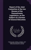 Report of the Joint Committee of the two Houses of the Pennsylvania Legislature, on the Subject of a System of General Education