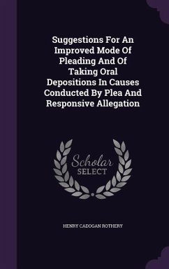 Suggestions For An Improved Mode Of Pleading And Of Taking Oral Depositions In Causes Conducted By Plea And Responsive Allegation - Rothery, Henry Cadogan