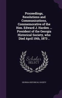 Proceedings, Resolutions and Communications, Commemorative of the Hon. Edward J. Harden ... President of the Georgia Historical Society, who Died April 19th, 1873 ..