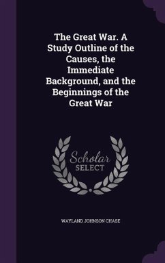 The Great War. A Study Outline of the Causes, the Immediate Background, and the Beginnings of the Great War - Chase, Wayland Johnson