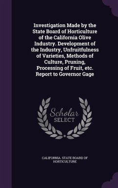 Investigation Made by the State Board of Horticulture of the California Olive Industry. Development of the Industry, Unfruitfulness of Varieties, Methods of Culture, Pruning, Processing of Fruit, etc. Report to Governor Gage