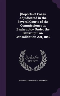 [Reports of Cases Adjudicated in the Several Courts of the Commissioner in Bankruptcy Under the Bankrupt Law Consolidation Act, 1849 - Fonblanque, John William Martin