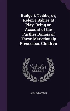 Budge & Toddie; or, Helen's Babies at Play; Being an Account of the Further Doings of These Marvelously Precocious Children - Habberton, John