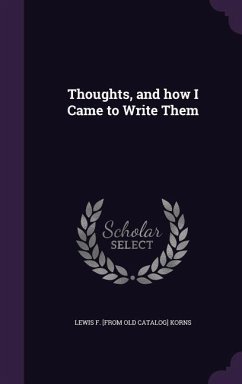 Thoughts, and how I Came to Write Them - Korns, Lewis F [From Old Catalog]