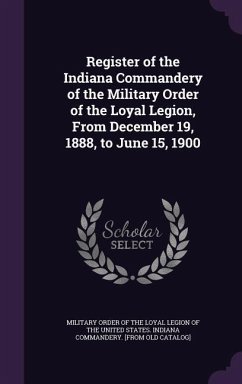 Register of the Indiana Commandery of the Military Order of the Loyal Legion, From December 19, 1888, to June 15, 1900