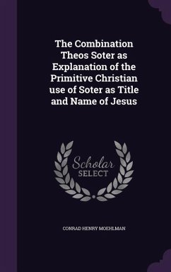 The Combination Theos Soter as Explanation of the Primitive Christian use of Soter as Title and Name of Jesus - Moehlman, Conrad Henry