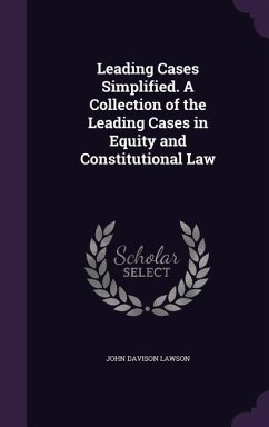 Leading Cases Simplified. A Collection of the Leading Cases in Equity and Constitutional Law - Lawson, John Davison