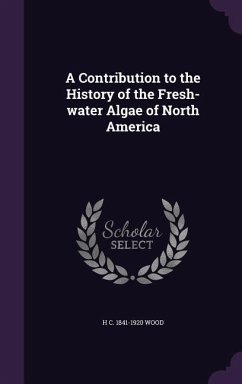 A Contribution to the History of the Fresh-water Algae of North America - Wood, H C