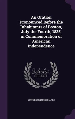 An Oration Pronounced Before the Inhabitants of Boston, July the Fourth, 1835, in Commemoration of American Independence - Hillard, George Stillman