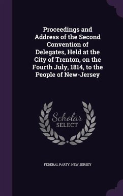 Proceedings and Address of the Second Convention of Delegates, Held at the City of Trenton, on the Fourth July, 1814, to the People of New-Jersey - Jersey, Federal Party New