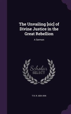 The Unvailing [sic] of Divine Justice in the Great Rebellion: A Sermon - T., H. R.