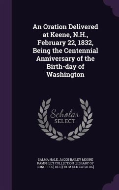 An Oration Delivered at Keene, N.H., February 22, 1832, Being the Centennial Anniversary of the Birth-day of Washington - Hale, Salma