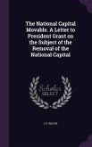 The National Capital Movable. A Letter to President Grant on the Subject of the Removal of the National Capital