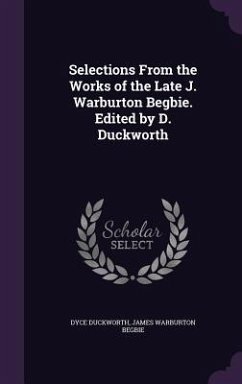Selections From the Works of the Late J. Warburton Begbie. Edited by D. Duckworth - Duckworth, Dyce; Begbie, James Warburton