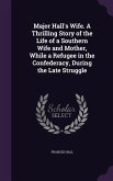 Major Hall's Wife. A Thrilling Story of the Life of a Southern Wife and Mother, While a Refugee in the Confederacy, During the Late Struggle