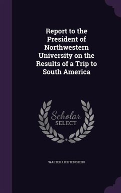 Report to the President of Northwestern University on the Results of a Trip to South America - Lichtenstein, Walter