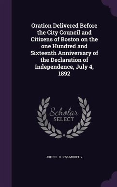 Oration Delivered Before the City Council and Citizens of Boston on the one Hundred and Sixteenth Anniversary of the Declaration of Independence, July - Murphy, John R. B.
