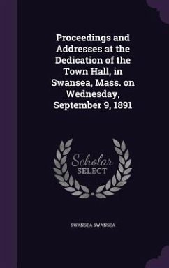 Proceedings and Addresses at the Dedication of the Town Hall, in Swansea, Mass. on Wednesday, September 9, 1891 - Swansea, Swansea