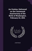 An Oration, Delivered on the Centennial Anniversary of the Birth of Washington. February 22, 1832