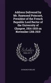 Address Delivered by Mr. Raymond Poincaré, President of the French Republic Lord Rector of the University of Glasgow, 1914-1919 on November 13th 1919